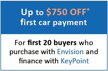 Up to $750 OFF* first car payment for first 20 buyers who
purchase with Envision and
finance with KeyPoint